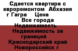 Сдается квартира с евроремонтом. Абхазия,г.Гагра. › Цена ­ 3 000 - Все города Недвижимость » Недвижимость за границей   . Краснодарский край,Новороссийск г.